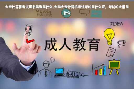 大专计算机考试证书类型是什么,大学大专计算机考试考的是什么证，考试的大纲是什么