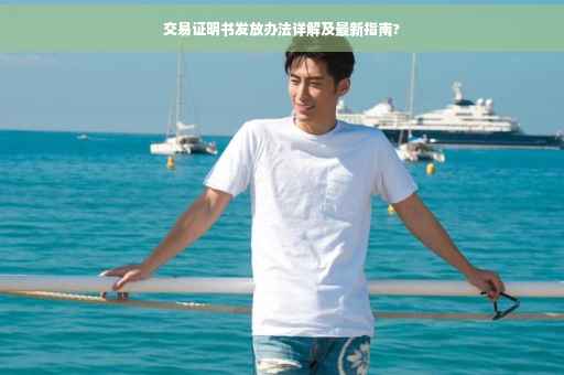 交易证明书发放办法详解及最新指南?