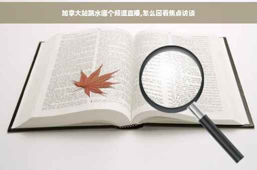 加拿大站跳水哪个频道直播,怎么回看焦点访谈