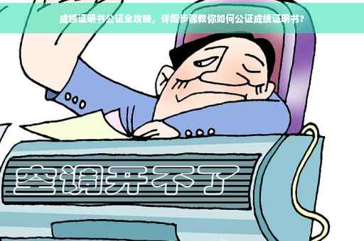 成绩证明书公证全攻略，详细步骤教你如何公证成绩证明书?