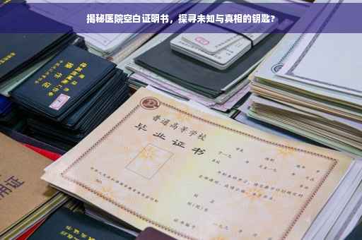 揭秘医院空白证明书，探寻未知与真相的钥匙?