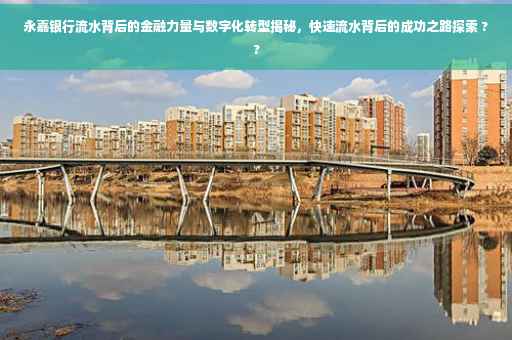 永嘉银行流水背后的金融力量与数字化转型揭秘，快速流水背后的成功之路探索 ??