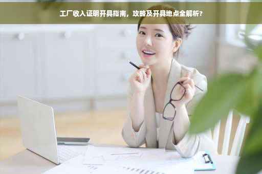 工厂收入证明开具指南，攻略及开具地点全解析?