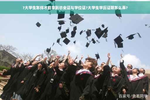 ?大学生怎样才能拿到毕业证与学位证?大学生学历证明怎么弄?