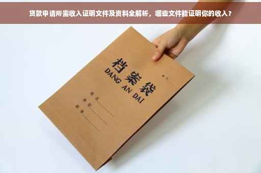 贷款申请所需收入证明文件及资料全解析，哪些文件能证明你的收入？