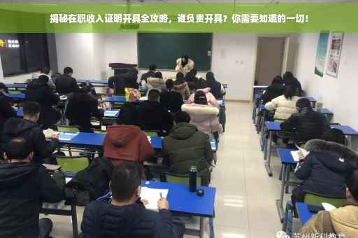 揭秘在职收入证明开具全攻略，谁负责开具？你需要知道的一切！