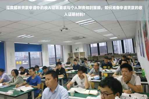 深度解析贷款申请中的收入证明要求与个人财务规划策略，如何准备申请贷款的收入证明材料？