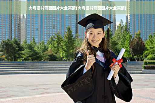 大专证书背面图片大全高清(大专证书背面图片大全高清)