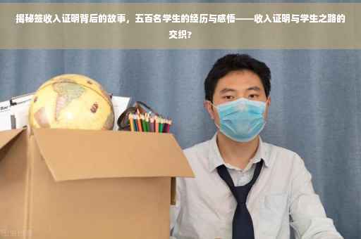 揭秘签收入证明背后的故事，五百名学生的经历与感悟——收入证明与学生之路的交织?