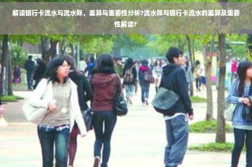 解读银行卡流水与流水账，差异与重要性分析?流水账与银行卡流水的差异及重要性解读?
