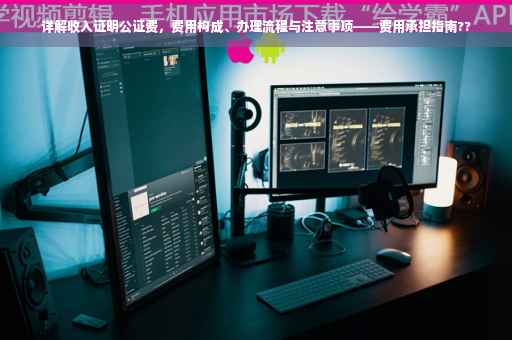 详解收入证明公证费，费用构成、办理流程与注意事项——费用承担指南??