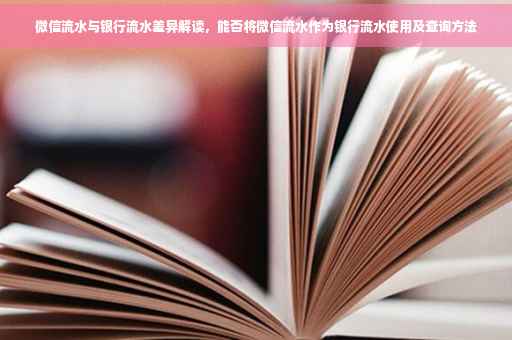 微信流水与银行流水差异解读，能否将微信流水作为银行流水使用及查询方法