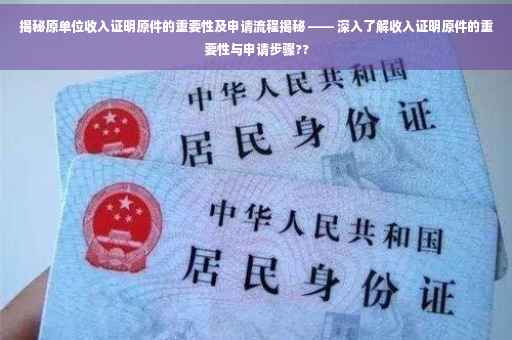 揭秘原单位收入证明原件的重要性及申请流程揭秘 —— 深入了解收入证明原件的重要性与申请步骤??