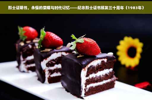 烈士证明书，永恒的荣耀与时代记忆——纪念烈士证书颁发三十周年（1983年）