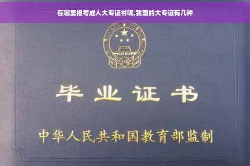 在哪里报考成人大专证书呢,我国的大专证有几种