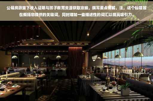 公租房政策下收入证明与孩子教育资源获取攻略，撰写要点详解，注，这个标题旨在概括您提供的关键词，同时增加一些描述性的词汇以提高吸引力。