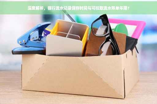 深度解析，银行流水记录保存时间与可拉取流水账单年限?