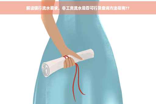 解读银行流水要求，非工资流水是否可行及查询方法指南??