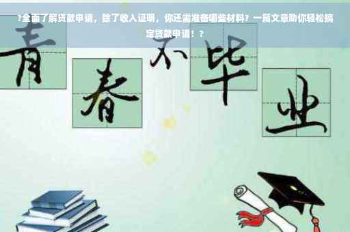 ?全面了解贷款申请，除了收入证明，你还需准备哪些材料？一篇文章助你轻松搞定贷款申请！?