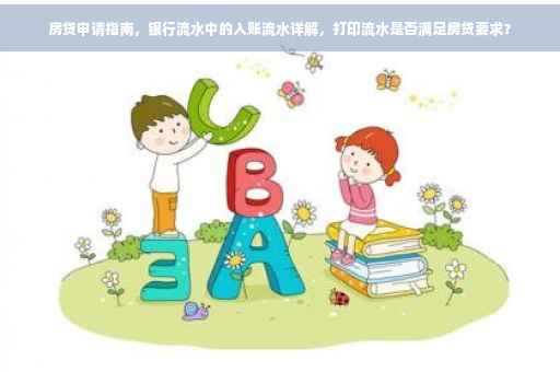 房贷申请指南，银行流水中的入账流水详解，打印流水是否满足房贷要求？