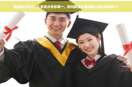 揭秘银行流水，工资流水并非唯一，如何解读与查询银行流水全攻略 ??