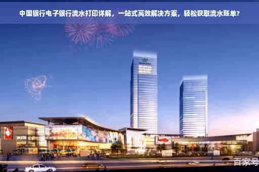 中国银行电子银行流水打印详解，一站式高效解决方案，轻松获取流水账单?