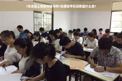 ?毕业证上带身份证号吗?应届生学历证明盖什么章?
