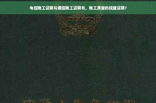 电信施工证明与通信施工证明书，施工质量的权威证明?