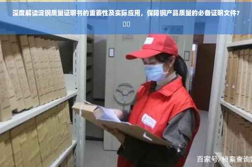 深度解读淀钢质量证明书的重要性及实际应用，保障钢产品质量的必备证明文件?⚡️