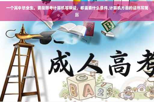 一个高中毕业生，要是想考计算机等级证，都需要什么条件,计算机方面的证书写简历