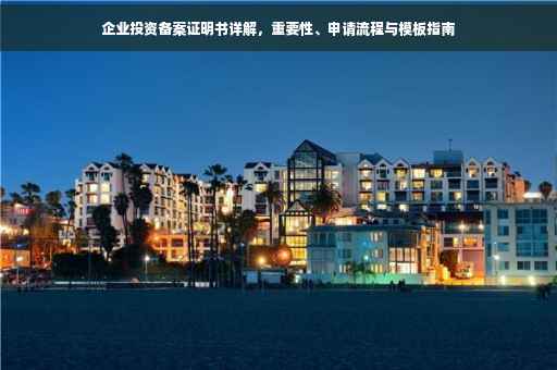 企业投资备案证明书详解，重要性、申请流程与模板指南