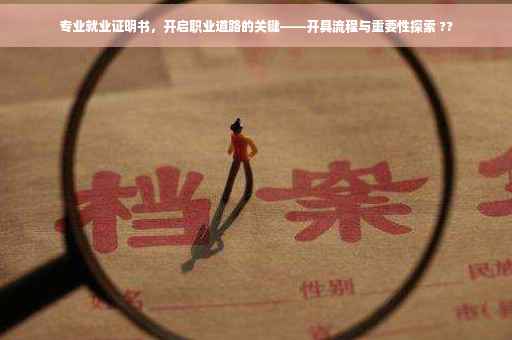 专业就业证明书，开启职业道路的关键——开具流程与重要性探索 ??