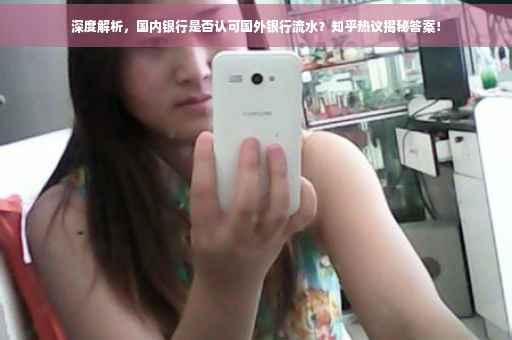 深度解析，国内银行是否认可国外银行流水？知乎热议揭秘答案！