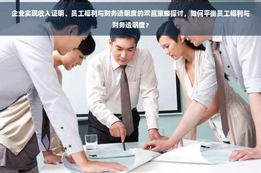 企业实现收入证明、员工福利与财务透明度的双赢策略探讨，如何平衡员工福利与财务透明度？