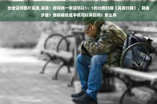 毕业证书图片高清,急急！如何将一张证书以1：1的比例扫描（高清扫描），具体步骤？数码相机或手机可以弄到吗？怎么弄