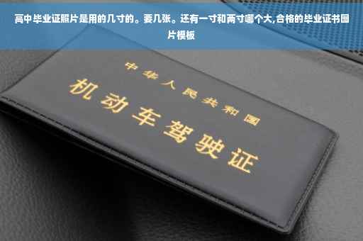 高中毕业证照片是用的几寸的。要几张。还有一寸和两寸哪个大,合格的毕业证书图片模板