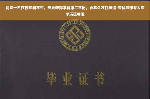 我是一名在校专科学生，想要获得本科第二学历，要怎么才能获得-专科怎样考大专学历证书呢