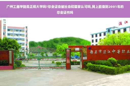 广州工商学院是正规大学吗?毕业证会被社会和国家认可吗,网上能查到2001年的毕业证书吗