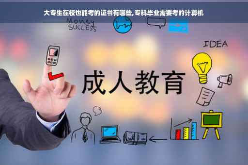 大专生在校也能考的证书有哪些,专科毕业需要考的计算机