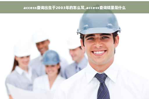 access查询出生于2003年的怎么写,access查询结果是什么 access查询出生于2003年的怎么写,access查询结果是什么