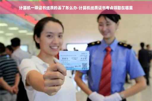 计算机一级证书纸质的丢了怎么办-计算机纸质证书考点领取在哪里