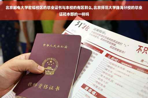 北京邮电大学宏福校区的毕业证书与本校的有区别么,北京师范大学珠海分校的毕业证和本部的一样吗