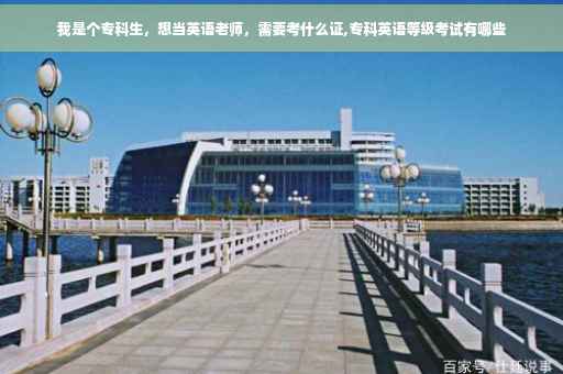 我是个专科生，想当英语老师，需要考什么证,专科英语等级考试有哪些