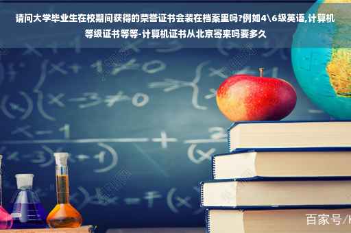 请问大学毕业生在校期间获得的荣誉证书会装在档案里吗?例如4级英语,计算机等级证书等等-计算机证书从北京寄来吗要多久