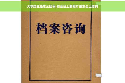 大学结业是怎么回事,毕业证上的照片是怎么上传的