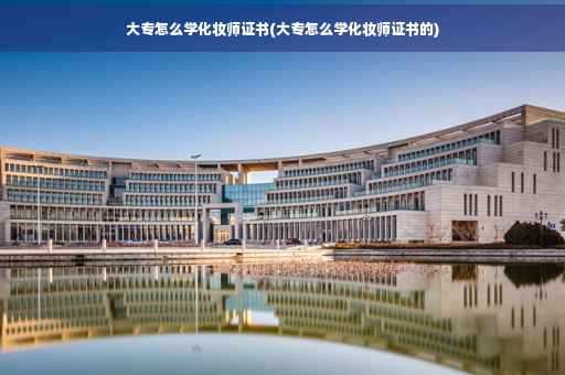 大专怎么学化妆师证书(大专怎么学化妆师证书的) 大专怎么学化妆师证书(大专怎么学化妆师证书的)