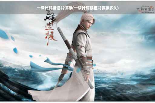 一级计算机证书保存(一级计算机证书保存多久)