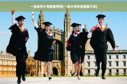 一消证书大专能报考吗(一消大专毕业需要几年)