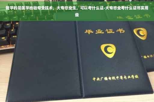 我学的是医学检验专业技术，大专毕业生，可以考什么证-大专毕业考什么证书实用些