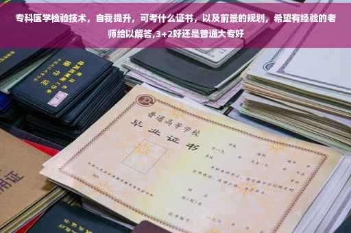 专科医学检验技术，自我提升，可考什么证书，以及前景的规划，希望有经验的老师给以解答,3+2好还是普通大专好